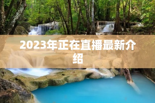 2023年正在直播最新介绍 2023年正在直播最新介绍
