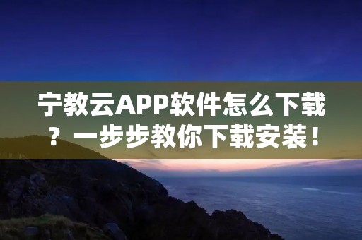 宁教云APP软件怎么下载?一步步教你下载安装!