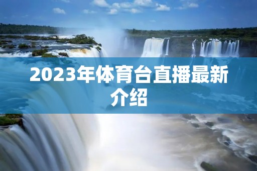 2023年体育台直播最新介绍 2023年体育台直播最新介绍