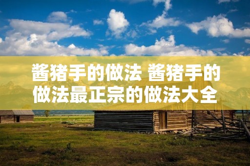 酱猪手的做法 酱猪手的做法最正宗的做法大全窍门 酱猪手的做法 酱猪手的做法最正宗的做法大全窍门