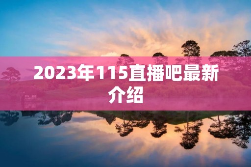 2023年115直播吧最新介绍 2023年115直播吧最新介绍