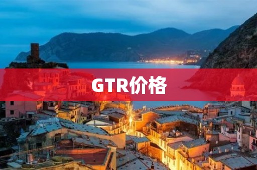 GTR价格:探究GTR的市场行情和价格趋势 GTR价格:探究GTR的市场行情和价格趋势