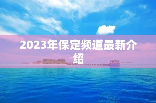 2023年保定频道最新介绍 2023年保定频道最新介绍