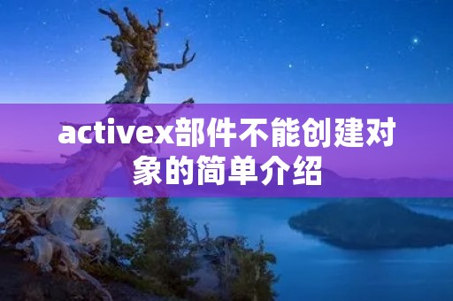 activex部件不能创建对象的简单介绍 activex部件不能创建对象的简单介绍