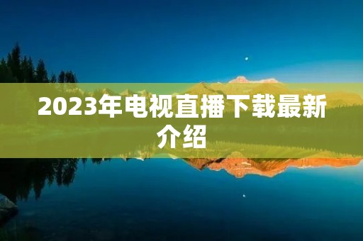 2023年电视直播下载最新介绍 2023年电视直播下载最新介绍