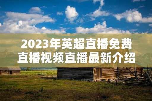 2023年英超直播免费直播视频直播最新介绍 2023年英超直播免费直播视频直播最新介绍