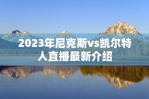 2023年尼克斯vs凯尔特人直播最新介绍 2023年尼克斯vs凯尔特人直播最新介绍