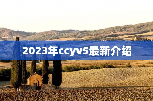 2023年ccyv5最新介绍 2023年ccyv5最新介绍