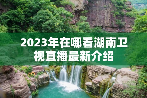2023年在哪看湖南卫视直播最新介绍