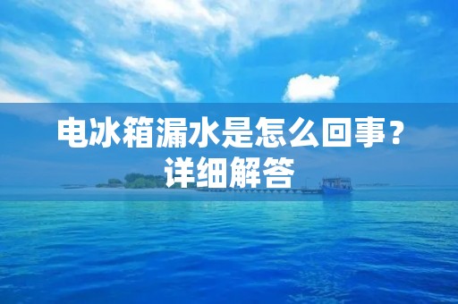 电冰箱漏水是怎么回事？详细解答