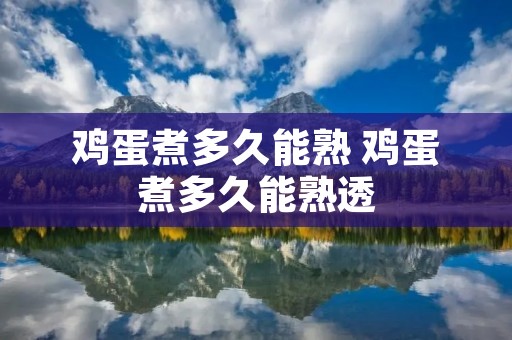 鸡蛋煮多久能熟 鸡蛋煮多久能熟透 鸡蛋煮多久能熟 鸡蛋煮多久能熟透