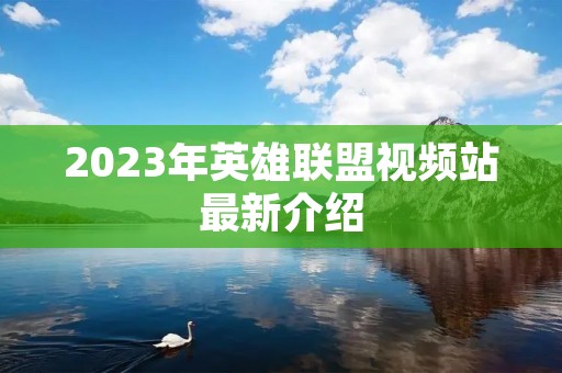 2023年英雄联盟视频站最新介绍