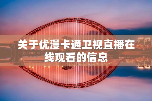 关于优漫卡通卫视直播在线观看的信息 关于优漫卡通卫视直播在线观看的信息