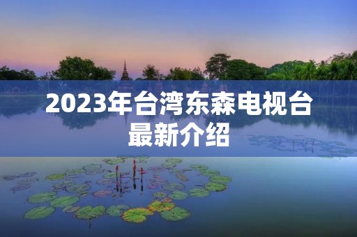 2023年台湾东森电视台最新介绍