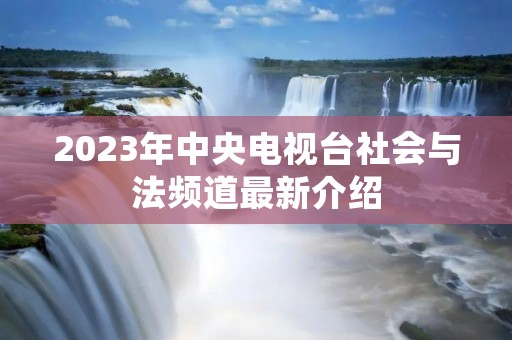 2023年中央电视台社会与法频道最新介绍