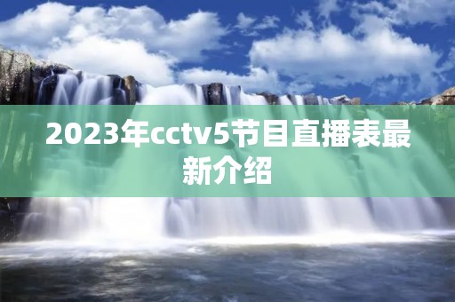 2023年cctv5节目直播表最新介绍