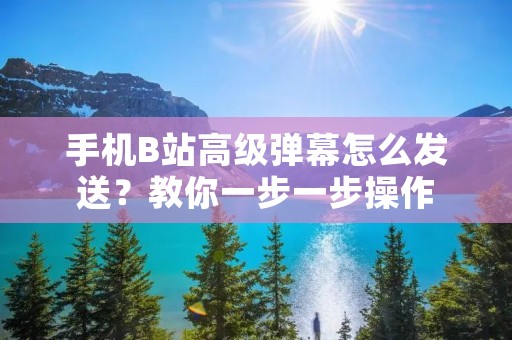 手机B站高级弹幕怎么发送?教你一步一步操作
