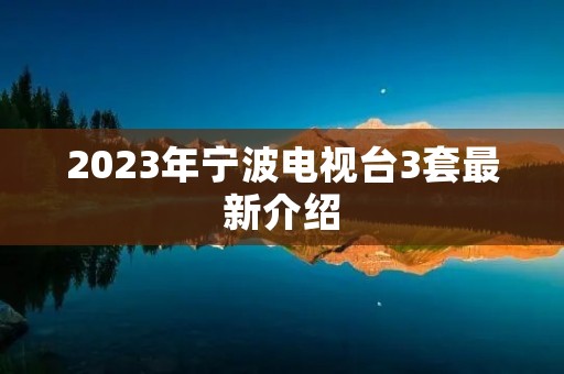 2023年宁波电视台3套最新介绍 2023年宁波电视台3套最新介绍