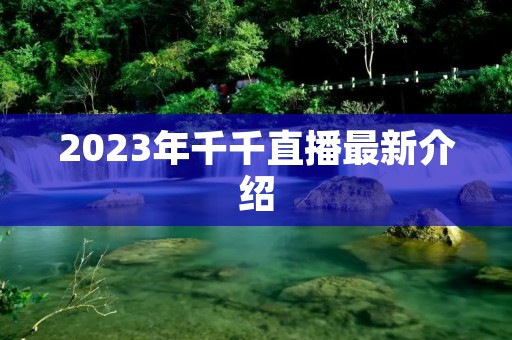 2023年千千直播最新介绍 2023年千千直播最新介绍