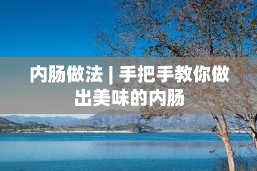 内肠做法 | 手把手教你做出美味的内肠