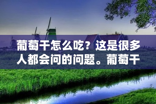 葡萄干怎么吃?这是很多人都会问的问题。葡萄干是一种非常营养的食品,富含维生素和矿物质,可以帮助增强免疫系统,改善消化和促进新陈代谢。但是,很多人不知道如何正确地吃葡萄干,下面我们来详细了解一下。