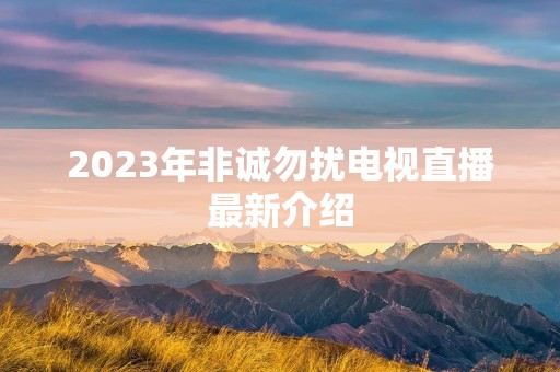2023年非诚勿扰电视直播最新介绍 2023年非诚勿扰电视直播最新介绍