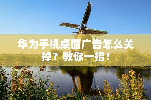 华为手机桌面广告怎么关掉?教你一招!