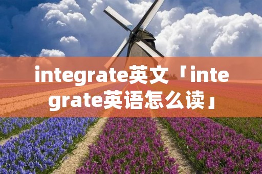 integrate英文「integrate英语怎么读」