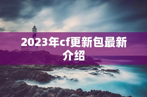 2023年cf更新包最新介绍