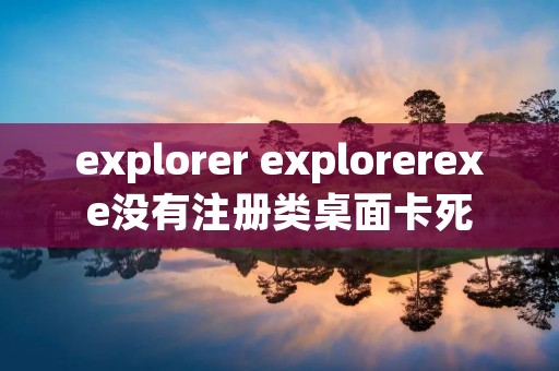 explorer explorerexe没有注册类桌面卡死