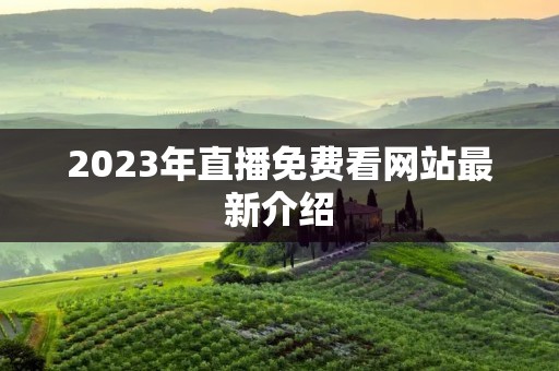 2023年直播免费看网站最新介绍