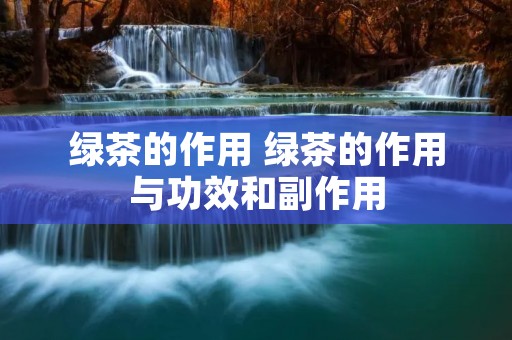 绿茶的作用 绿茶的作用与功效和副作用