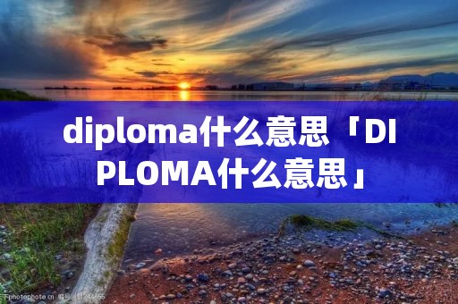 diploma什么意思「DIPLOMA什么意思」