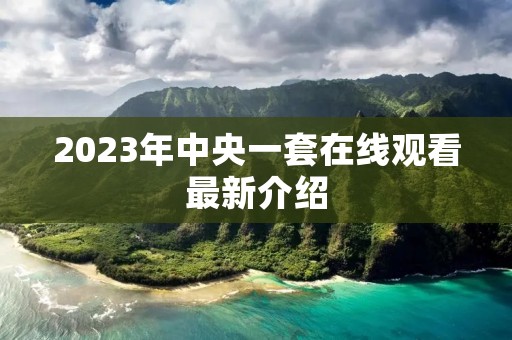 2023年中央一套在线观看最新介绍