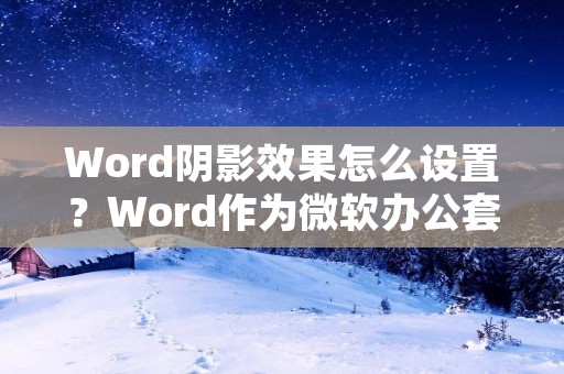 Word阴影效果怎么设置?Word作为微软办公套件中的一个重要组成部分,是我们日常工作中不可或缺的工具之一。而在使用Word时,我们经常需要给文字添加一些特效,比如阴影效果,来使得文字更加生动、醒目。那么,Word阴影效果怎么设置呢?下面,就让我们一起来详细了解一下。