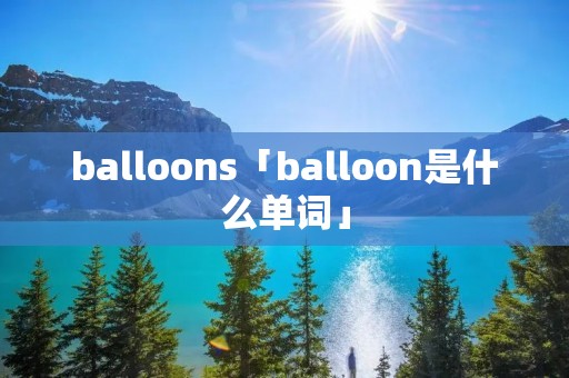 balloons「balloon是什么单词」
