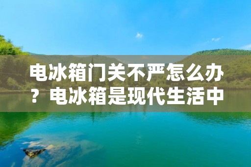 电冰箱门关不严怎么办?电冰箱是现代生活中必不可少的家用电器之一,它可以为我们提供新鲜的食材和饮料,并能够保持它们的新鲜度和美味度。然而,当电冰箱门关不严时,它就会失去它的基本功能,使食品和饮料变质,甚至会导致食物中毒的风险。因此,如果你的电冰箱门关不紧,你必须立即采取措施来解决问题,以确保你的食品和饮料保持新鲜和安全。在本文中,我们将探讨一些可能导致电冰箱门关不严的原因和解决方法。 电冰箱门关不严怎么办?电冰箱是现代生活中必不可少的家用电器之一,它可以为我们提供新鲜的食材和饮料,并能够保持它们的新鲜度和美味度。然而,当电冰箱门关不严时,它就会失去它的基本功能,使食品和饮料变质,甚至会导致食物中毒的风险。因此,如果你的电冰箱门关不紧,你必须立即采取措施来解决问题,以确保你的食品和饮料保持新鲜和安全。在本文中,我们将探讨一些可能导致电冰箱门关不严的原因和解决方法。