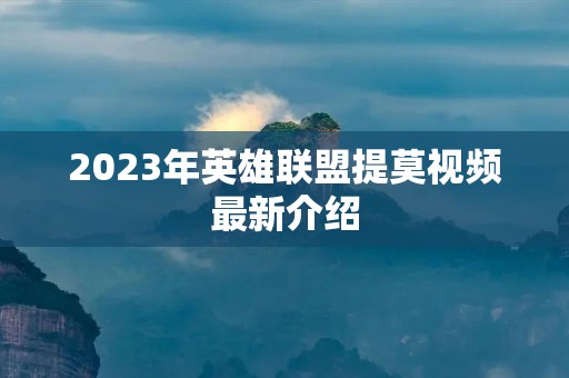 2023年英雄联盟提莫视频最新介绍