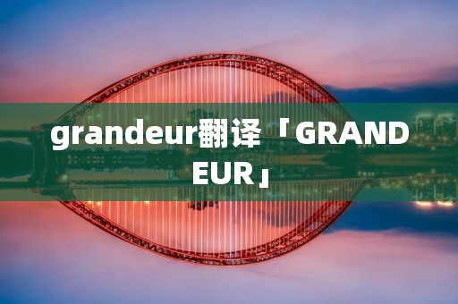 grandeur翻译「GRANDEUR」