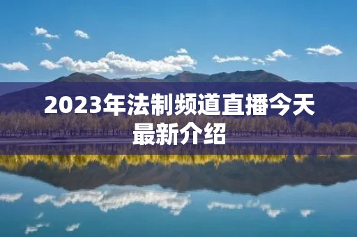 2023年法制频道直播今天最新介绍