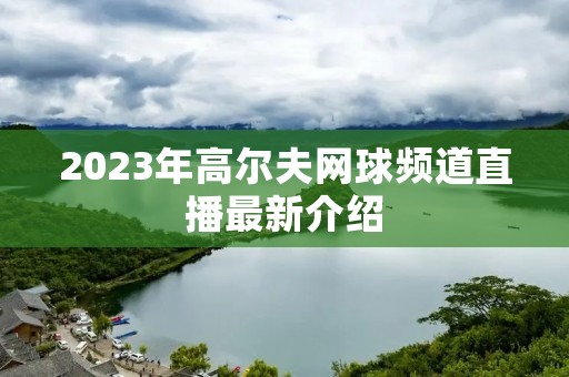 2023年高尔夫网球频道直播最新介绍