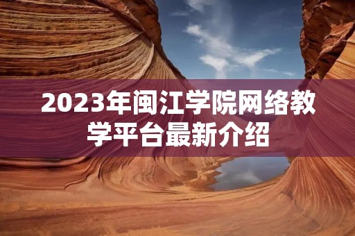 2023年闽江学院网络教学平台最新介绍