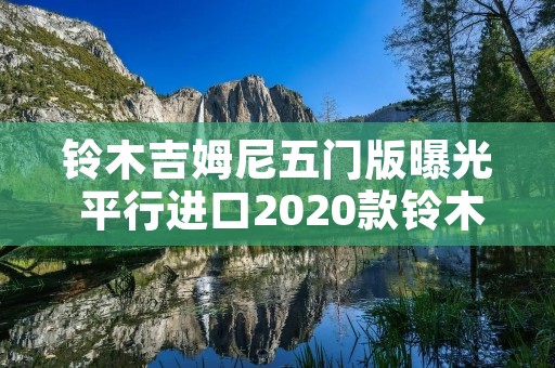 铃木吉姆尼五门版曝光 平行进口2020款铃木吉姆尼五门款 铃木吉姆尼五门版曝光 平行进口2020款铃木吉姆尼五门款