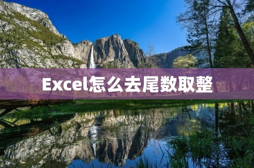 Excel怎么去尾数取整