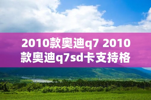 2010款奥迪q7 2010款奥迪q7sd卡支持格式