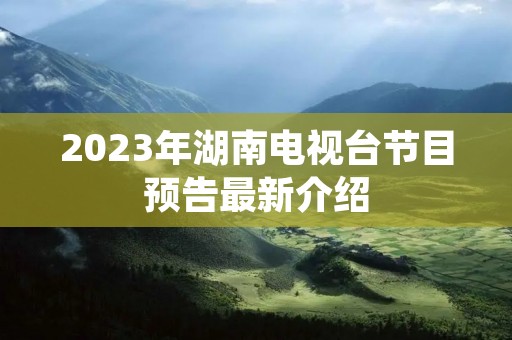 2023年湖南电视台节目预告最新介绍