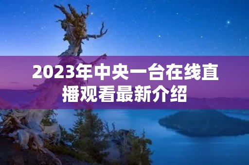 2023年中央一台在线直播观看最新介绍