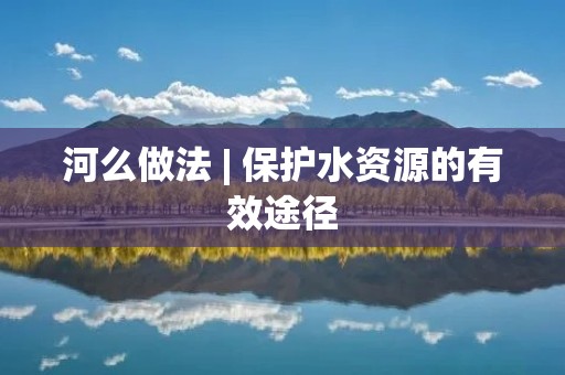 河么做法 | 保护水资源的有效途径