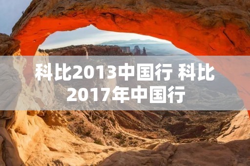 科比2013中国行 科比2017年中国行 科比2013中国行 科比2017年中国行