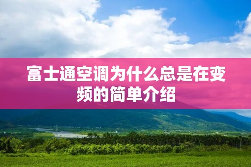 富士通空调为什么总是在变频的简单介绍 富士通空调为什么总是在变频的简单介绍